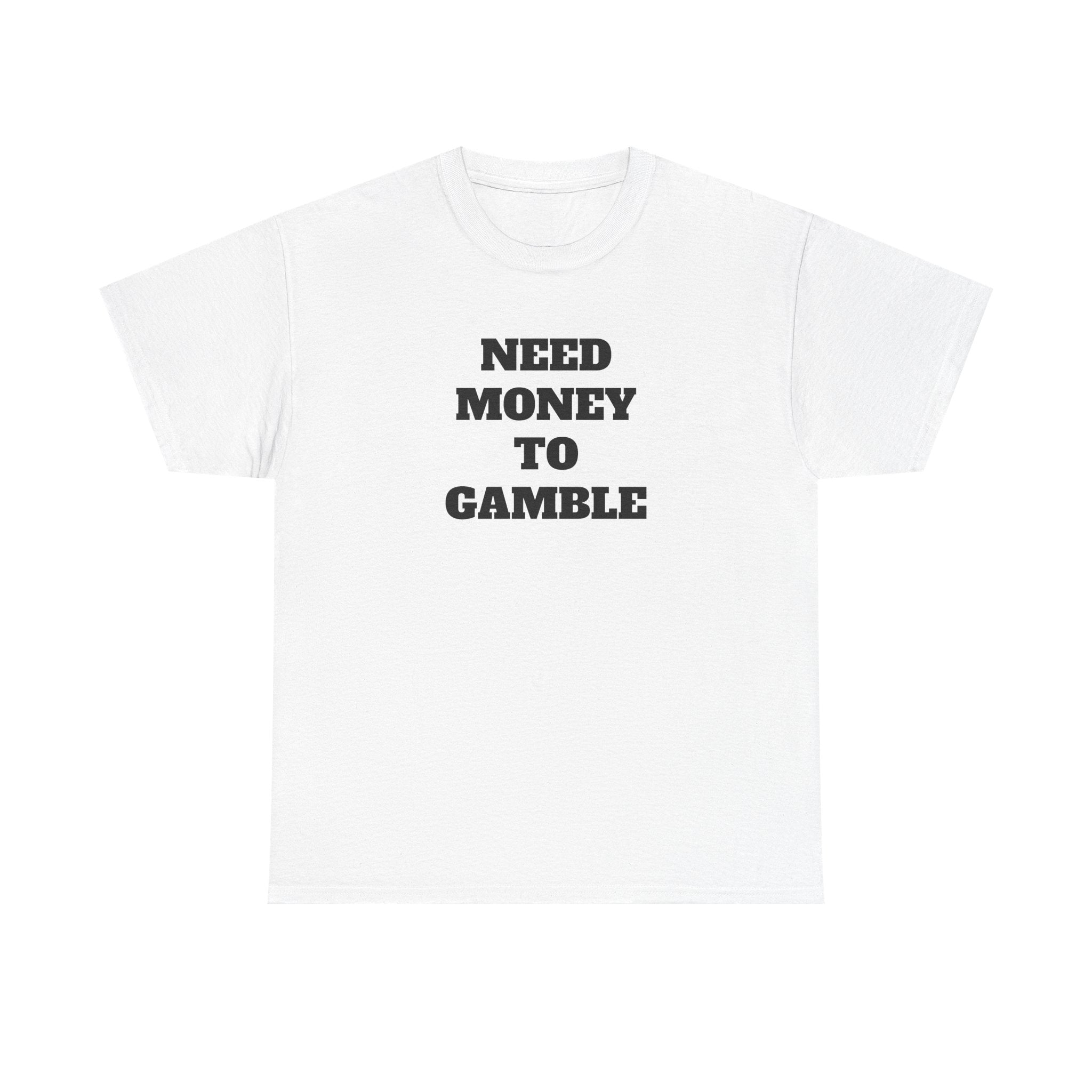 T-Shirt - NEED MONEY TO GAMBLE
